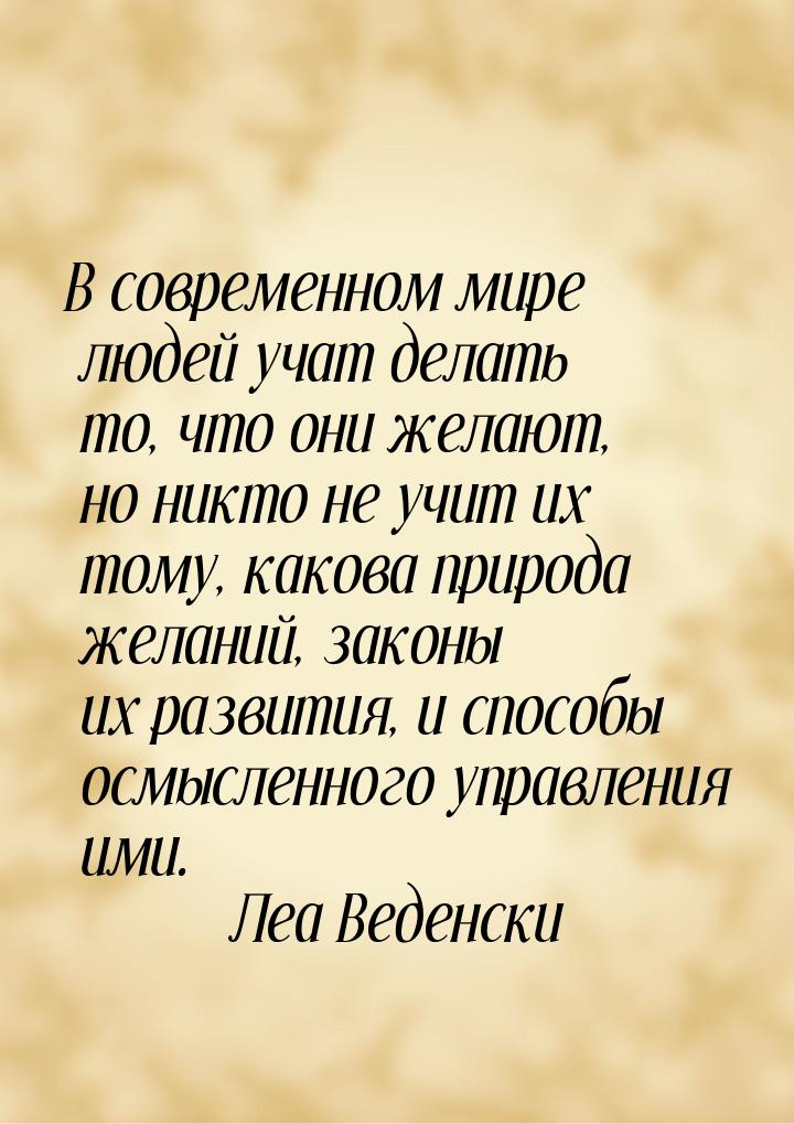 В современном мире людей учат делать то, что они желают, но никто не учит их тому, какова 