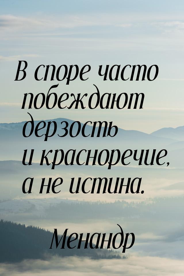 В споре часто побеждают дерзость и красноречие, а не истина.