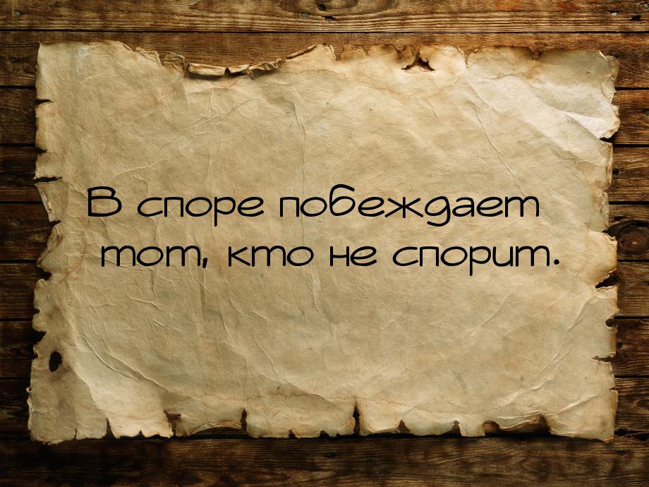 В споре побеждает тот, кто не спорит.