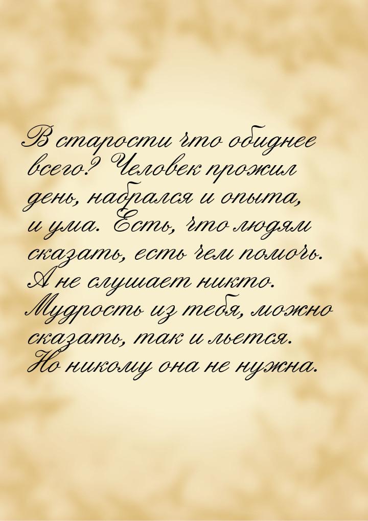 В старости что обиднее всего? Человек прожил день, набрался и опыта, и ума. Есть, что людя