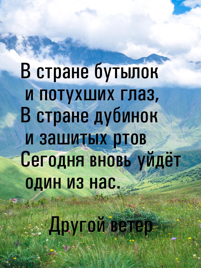 В стране бутылок и потухших глаз, В стране дубинок и зашитых ртов Сегодня вновь уйдёт один