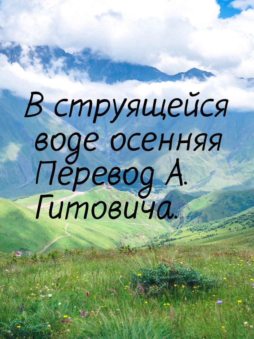 В струящейся воде осенняя Перевод А. Гитовича.