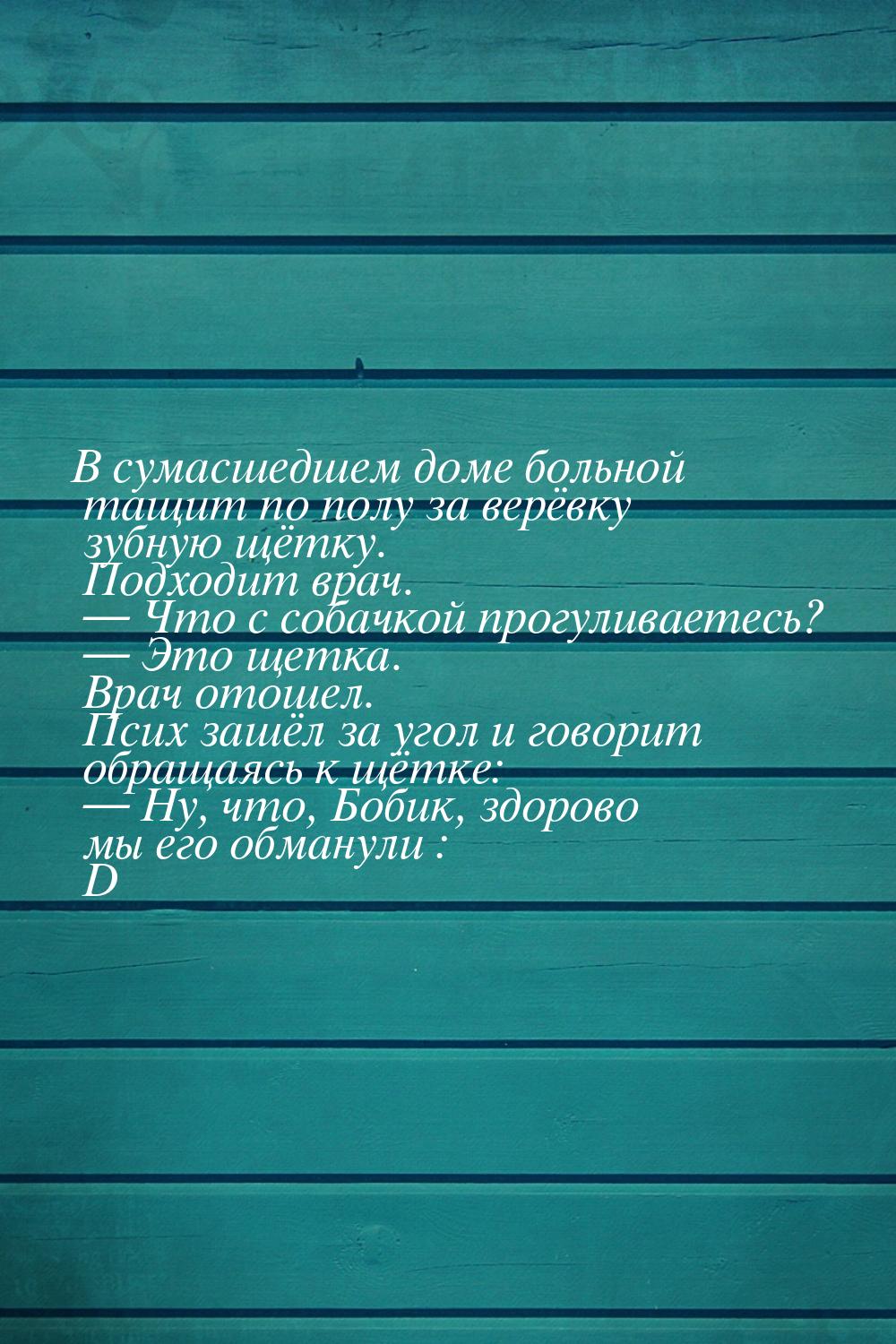 В сумасшедшем доме больной тащит по полу за верёвку зубную щётку. Подходит врач.  Ч