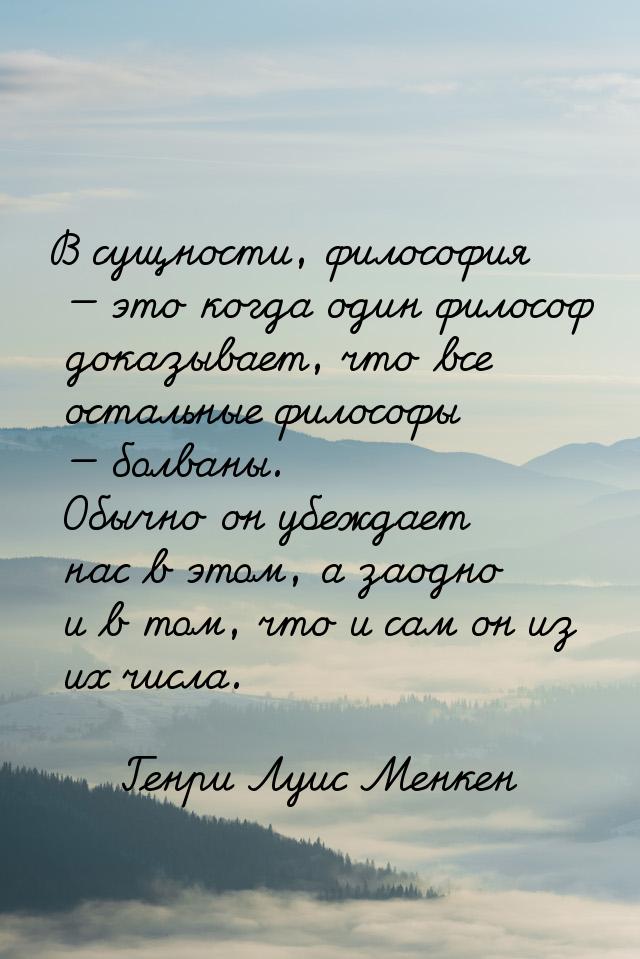 В сущности, философия  это когда один философ доказывает, что все остальные философ