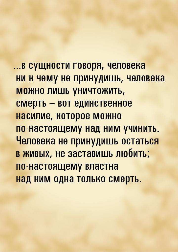 …в сущности говоря, человека ни к чему не принудишь, человека можно лишь уничтожить, смерт