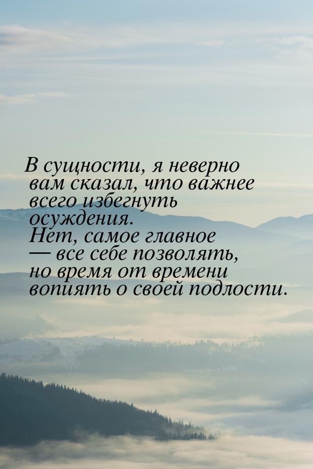 В сущности, я неверно вам сказал, что важнее всего избегнуть осуждения. Нет, самое главное