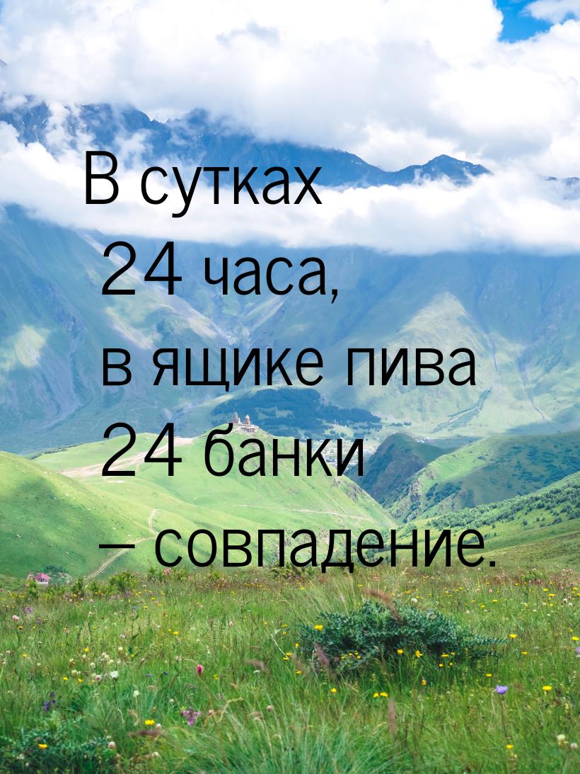 В сутках 24 часа, в ящике пива 24 банки – совпадение.