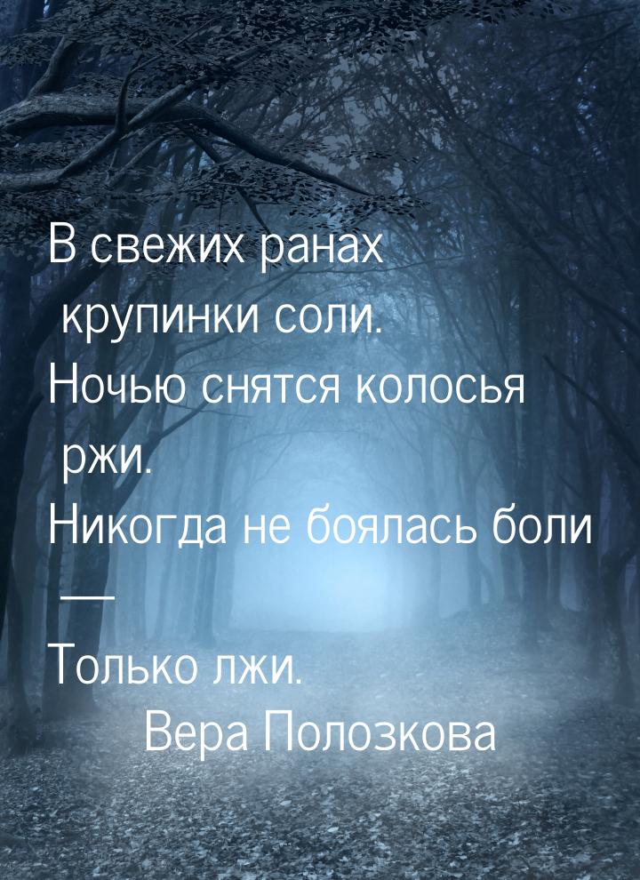 В свежих ранах крупинки соли. Ночью снятся колосья ржи. Никогда не боялась боли  То