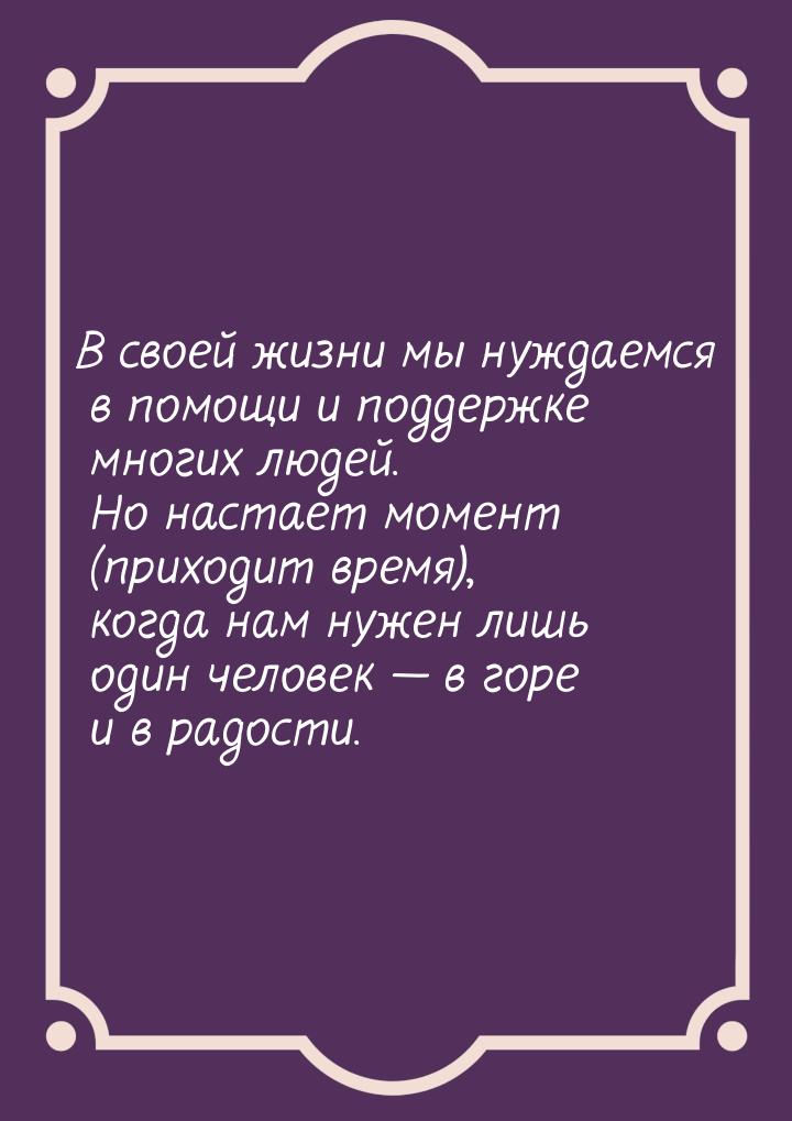 В своей жизни мы нуждаемся в помощи и поддержке многих людей. Но настает момент (приходит 