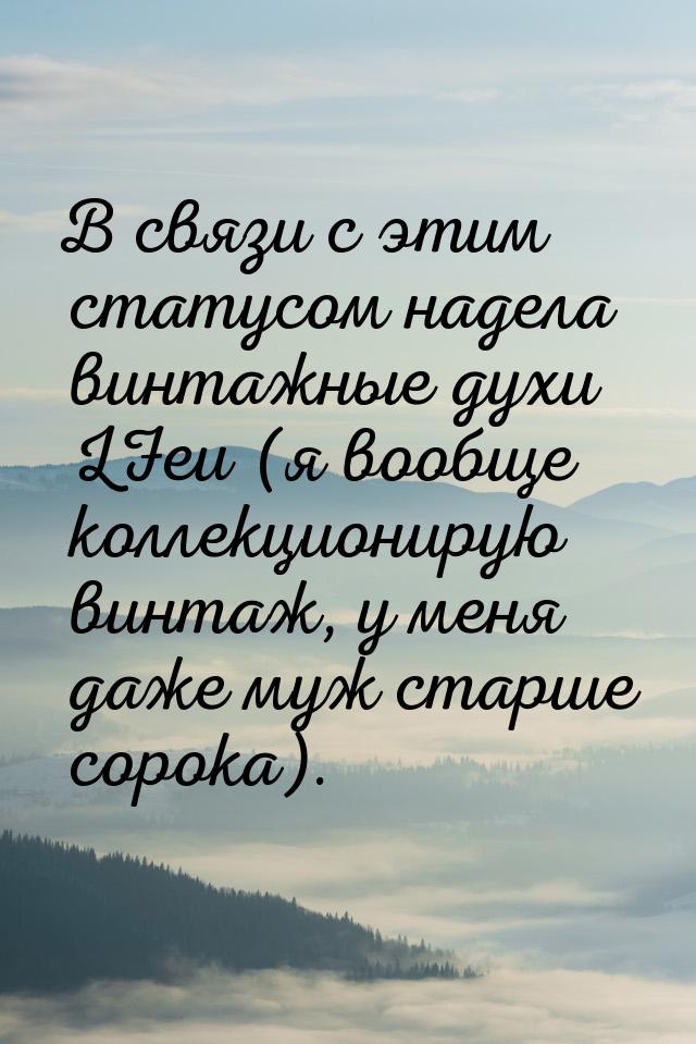 В связи с этим статусом надела винтажные духи LFeu (я вообще коллекционирую винтаж, у меня