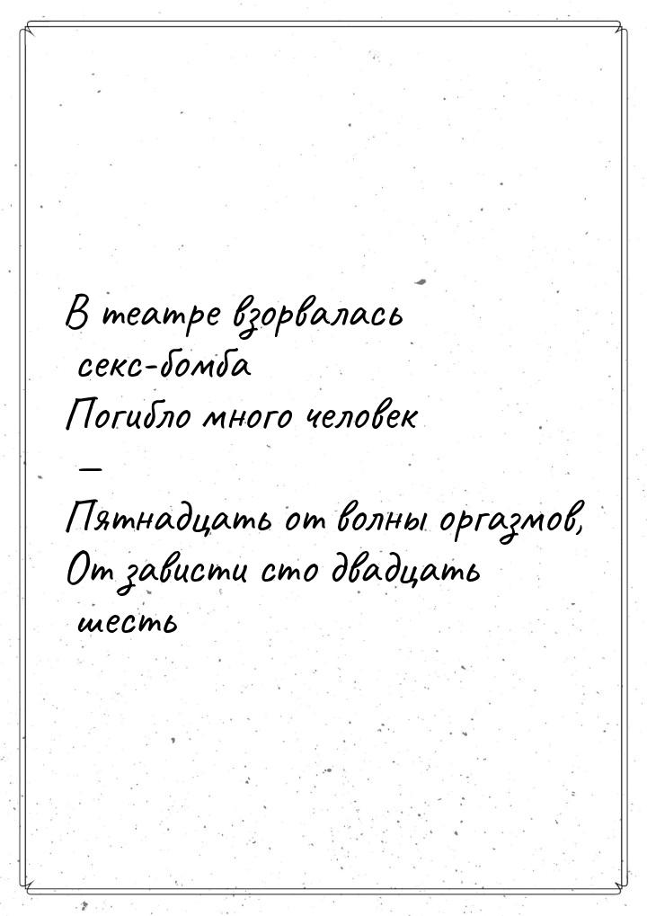В театре взорвалась секс-бомба Погибло много человек — Пятнадцать от волны оргазмов, От за
