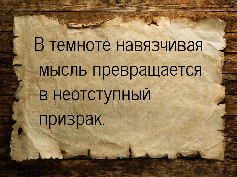 В темноте навязчивая мысль превращается в неотступный призрак.