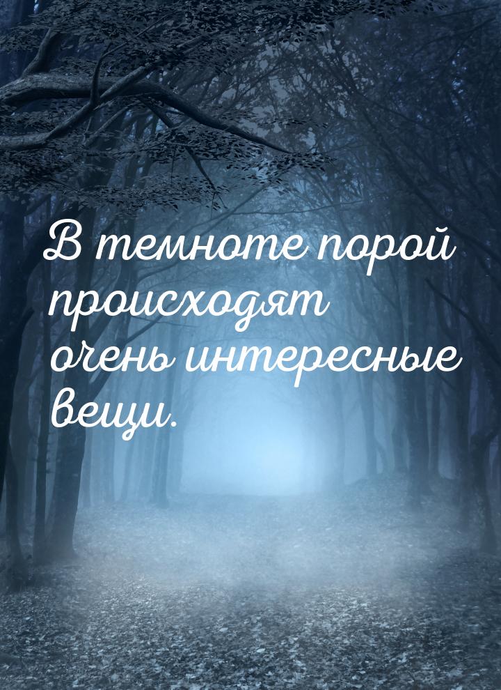 В темноте порой происходят очень интересные вещи.