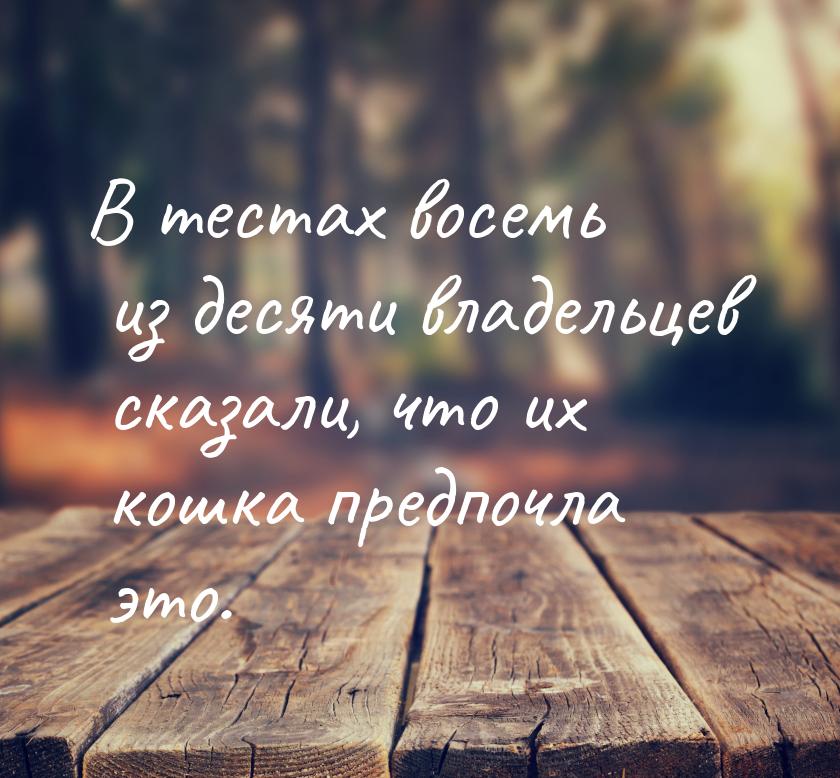 В тестах восемь из десяти владельцев сказали, что их кошка предпочла это.