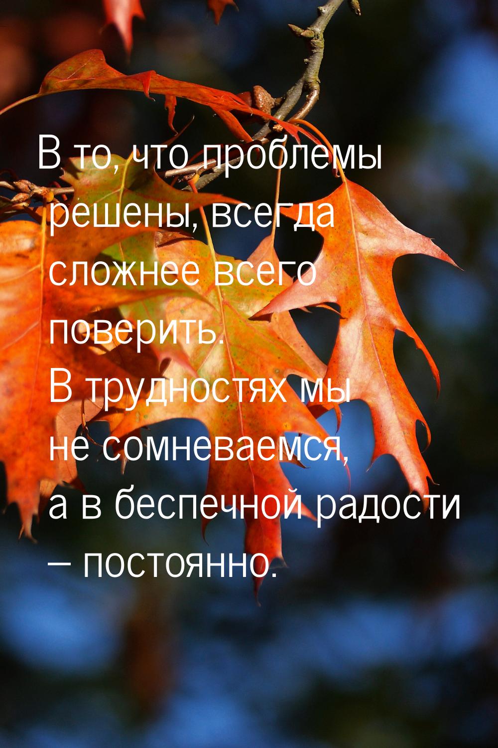 В то, что проблемы решены, всегда сложнее всего поверить. В трудностях мы не сомневаемся, 