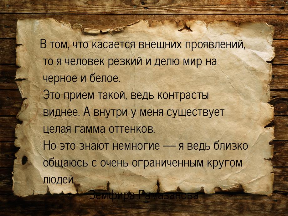 В том, что касается внешних проявлений, то я человек резкий и делю мир на черное и белое. 