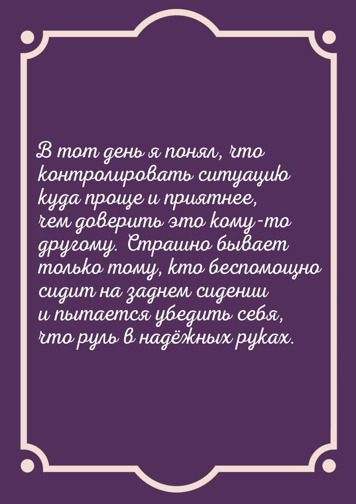 В тот день я понял, что контролировать ситуацию куда проще и приятнее, чем доверить это ко