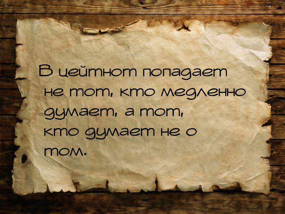 В цейтнот попадает не тот, кто медленно думает, а тот, кто думает не о том.