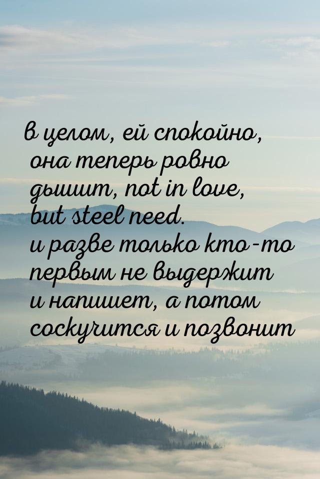 в целом, ей спокойно, она теперь ровно дышит, not in love, but steel need. и разве только 