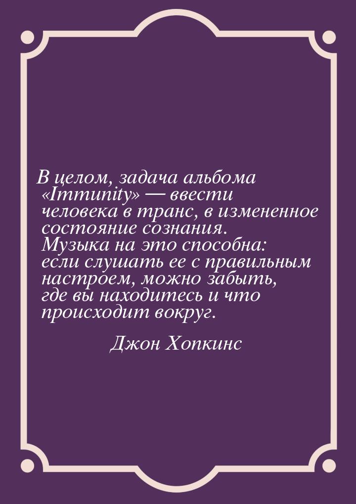 В целом, задача альбома «Immunity» — ввести человека в транс, в измененное состояние созна