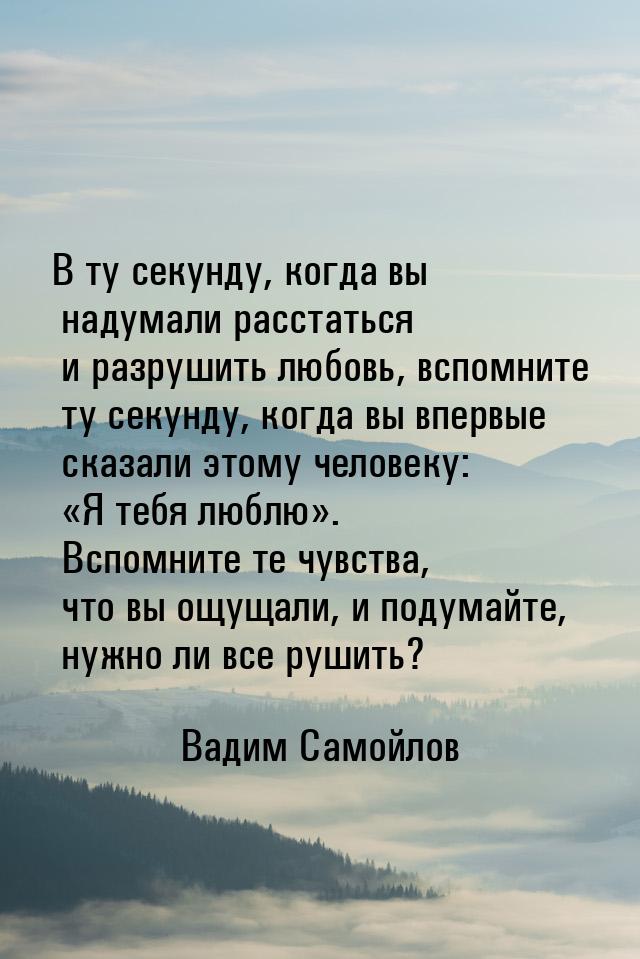 В ту секунду, когда вы надумали расстаться и разрушить любовь, вспомните ту секунду, когда