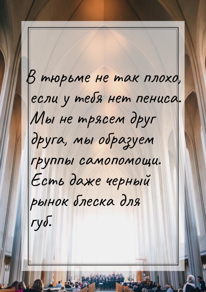 В тюрьме не так плохо, если у тебя нет пениса. Мы не трясем друг друга, мы образуем группы