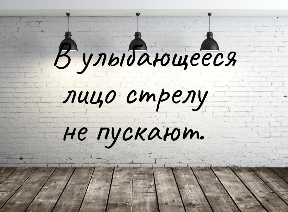 В улыбающееся лицо стрелу не пускают.