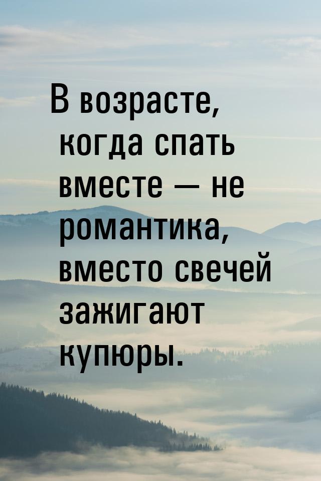 В возрасте, когда спать вместе — не романтика, вместо свечей зажигают купюры.