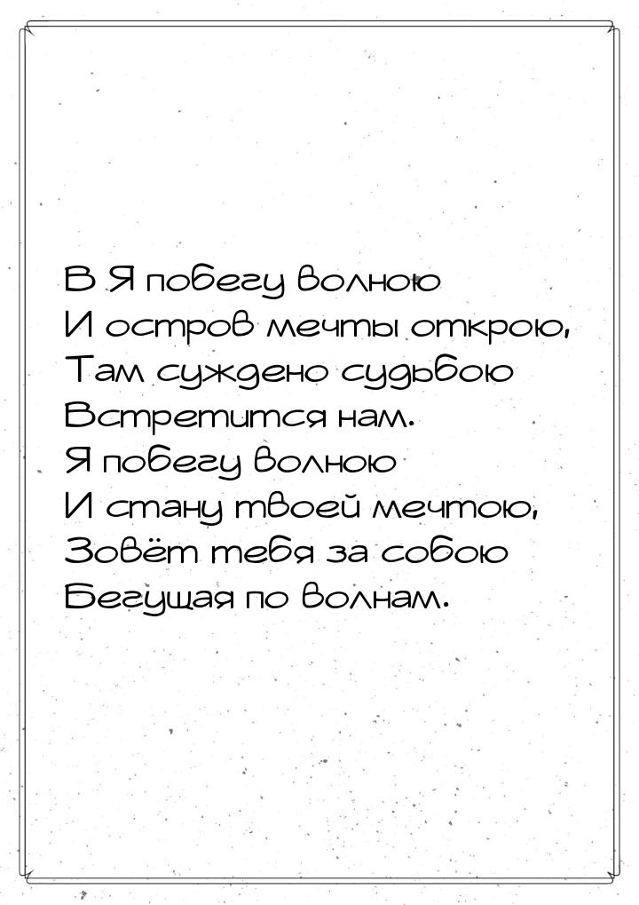 В Я побегу волною И остров мечты открою, Там суждено судьбою Встретится нам. Я побегу волн