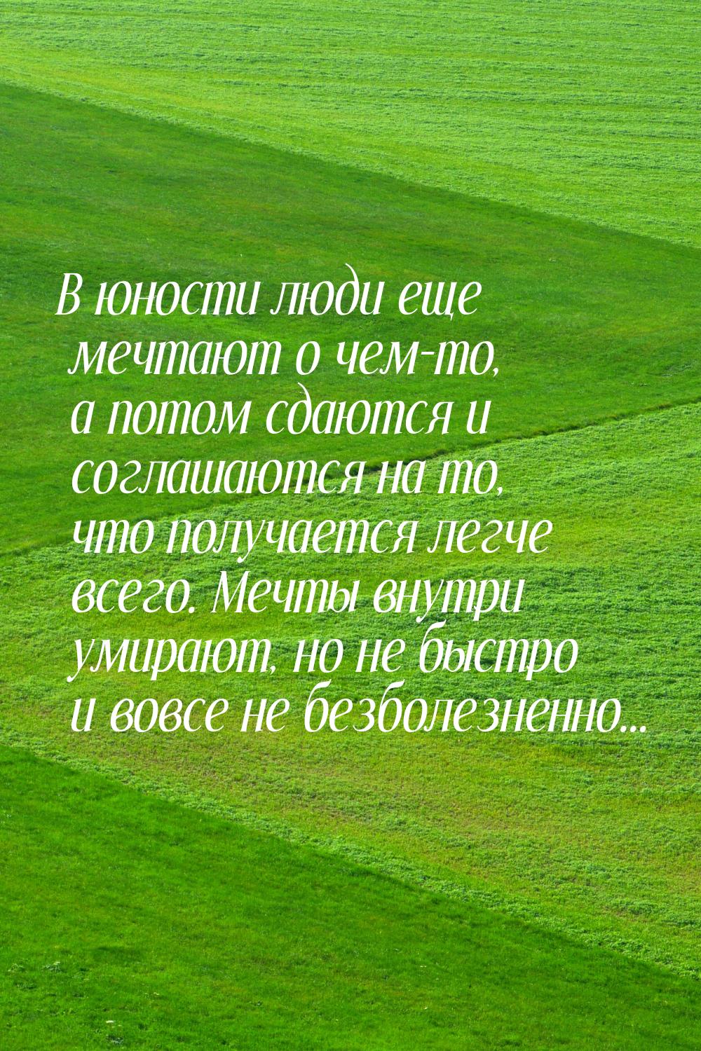 В юности люди еще мечтают о чем-то, а потом сдаются и соглашаются на то, что получается ле