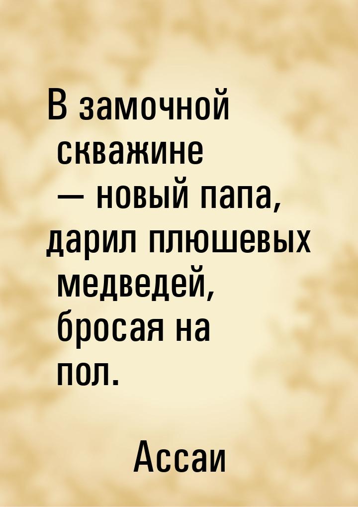 В замочной скважине  новый папа, дарил плюшевых медведей, бросая на пол.