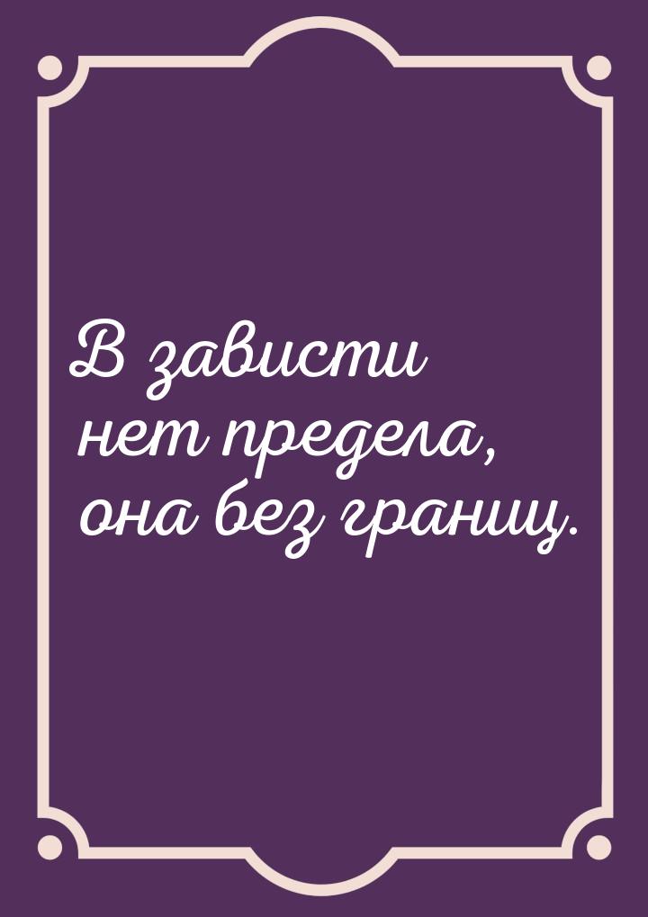 В зависти нет предела, она без границ.