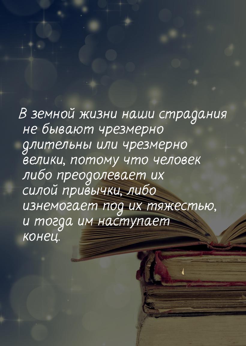 В земной жизни наши страдания не бывают чрезмерно длительны или чрезмерно велики, потому ч