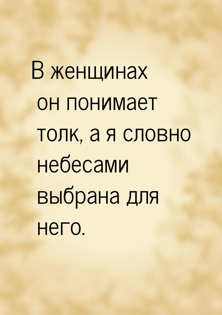 В женщинах он понимает толк, а я словно небесами выбрана для него.