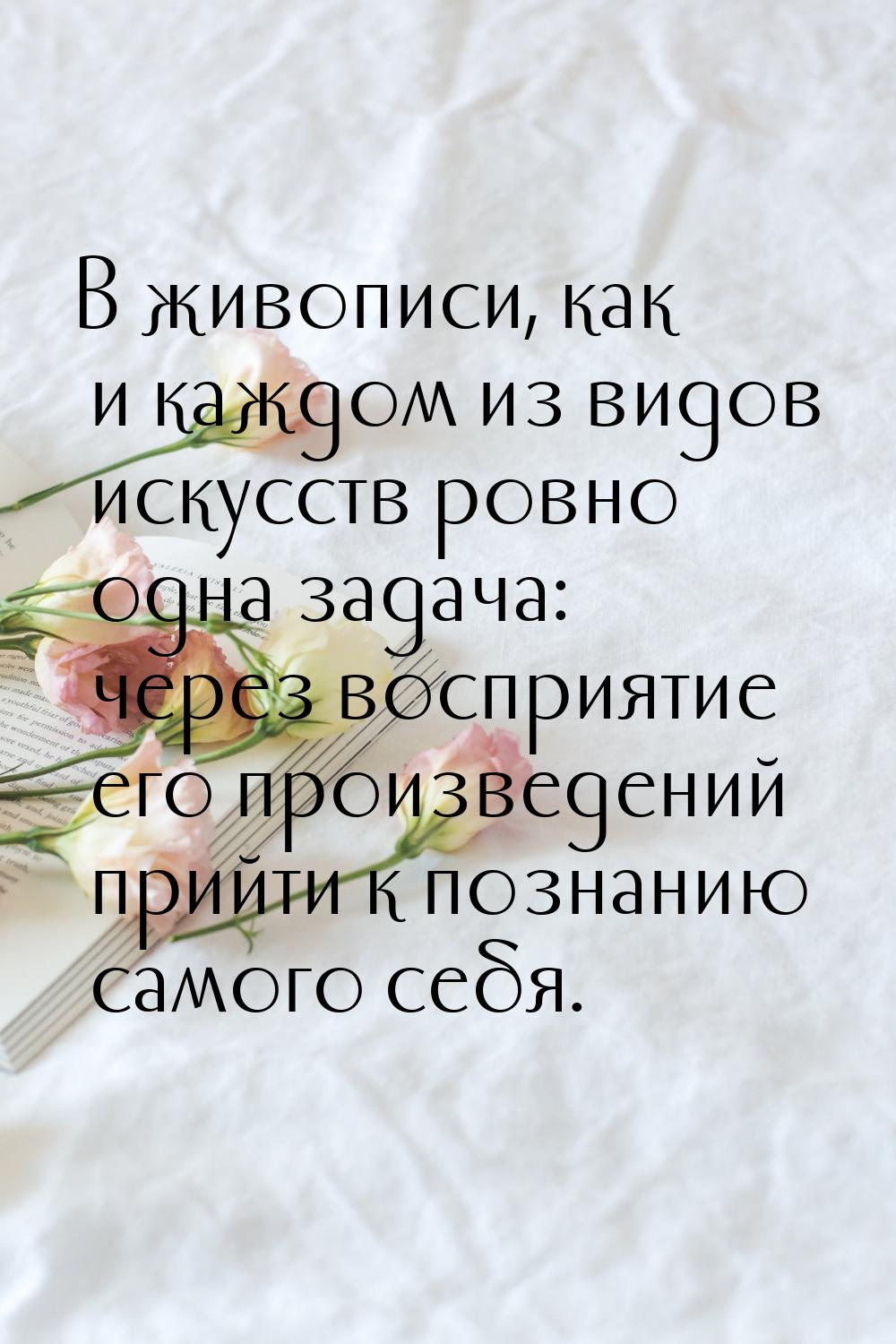 В живописи, как и каждом из видов искусств ровно одна задача: через восприятие его произве