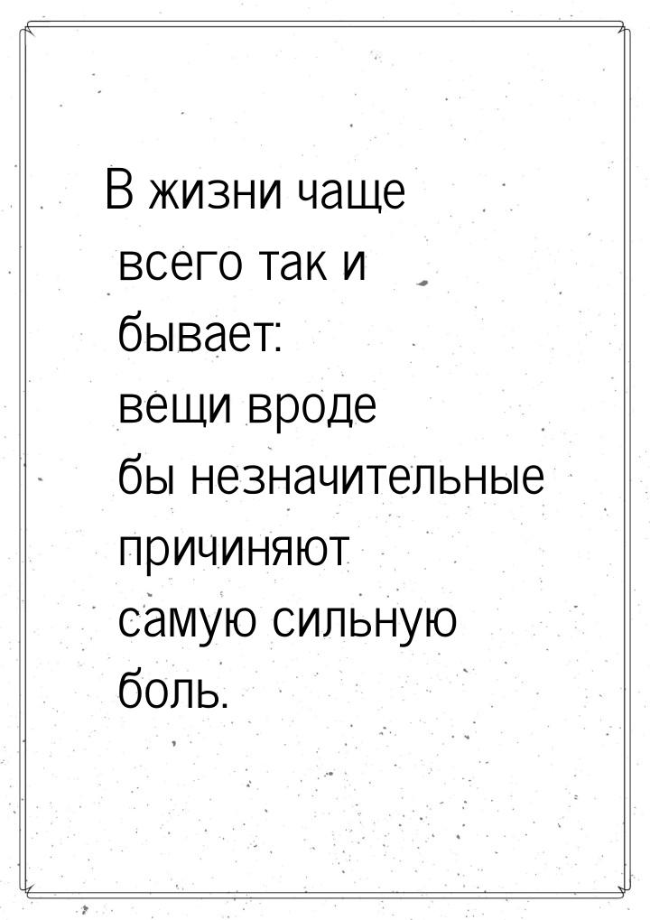 В жизни чаще всего так и бывает: вещи вроде бы незначительные причиняют самую сильную боль