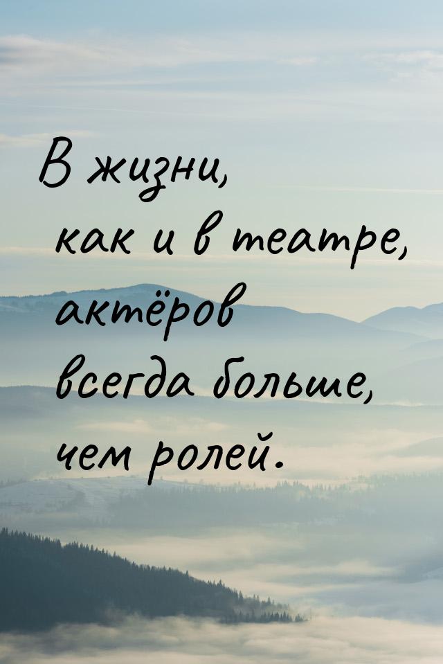 В жизни, как и в театре, актёров всегда больше, чем ролей.