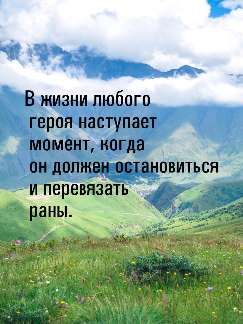 В жизни любого героя наступает момент, когда он должен остановиться и перевязать раны.