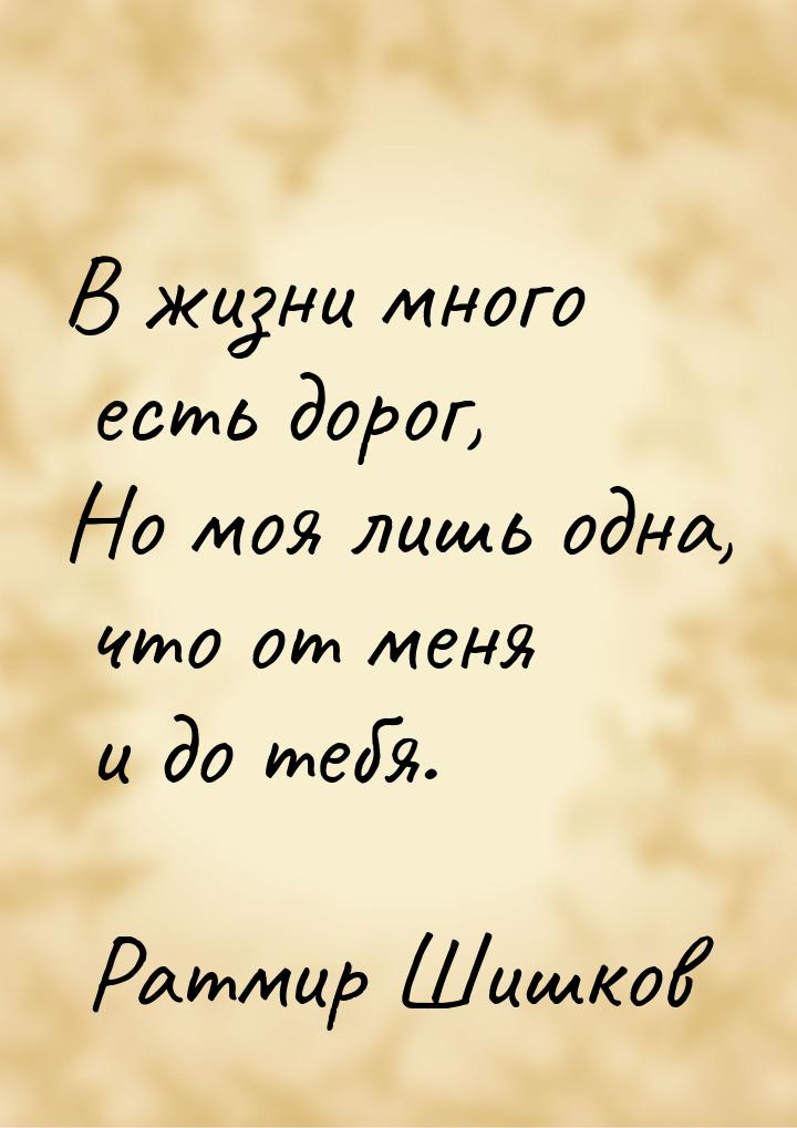 В жизни много есть дорог, Но моя лишь одна, что от меня и до тебя.