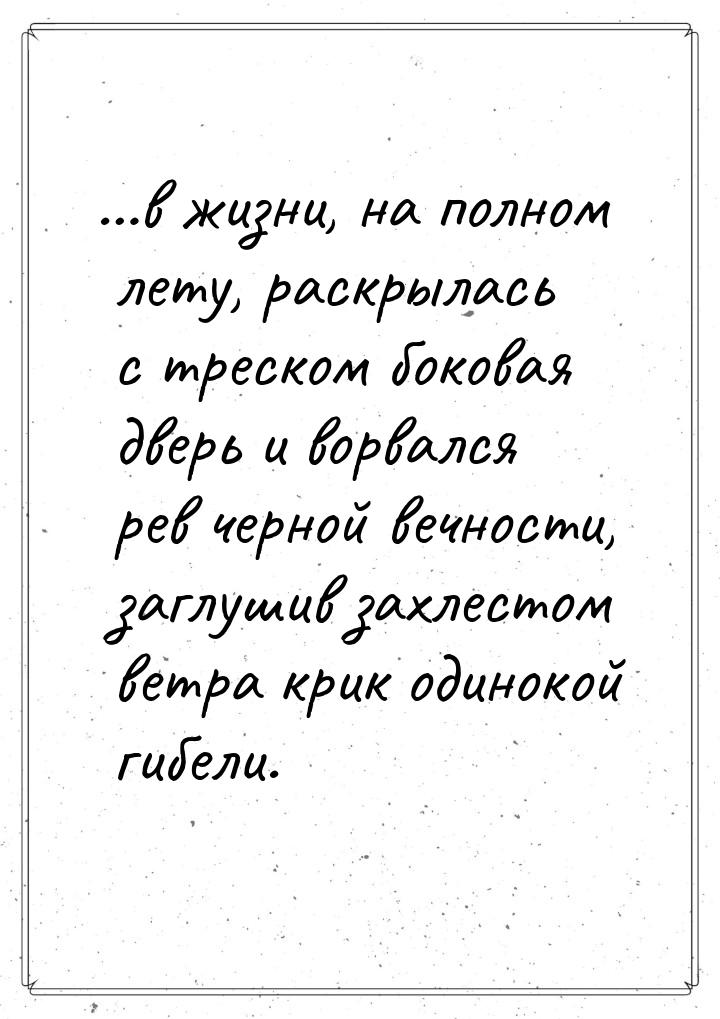 …в жизни, на полном лету, раскрылась с треском боковая дверь и ворвался рев черной вечност