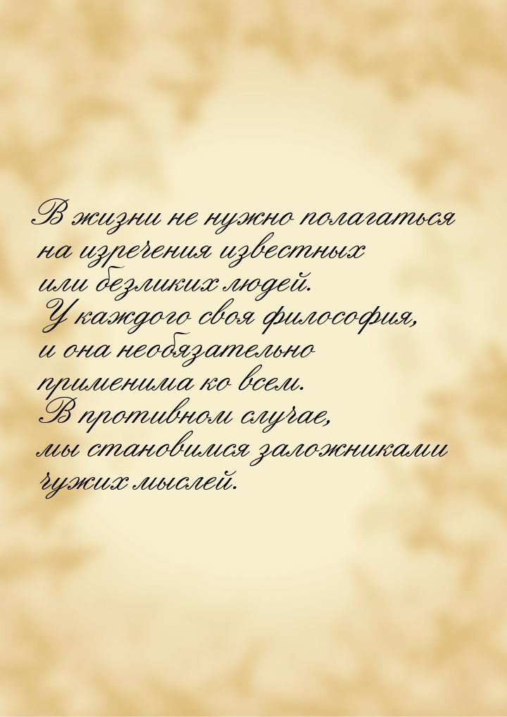 В жизни не нужно полагаться на изречения известных или безликих людей. У каждого своя фило