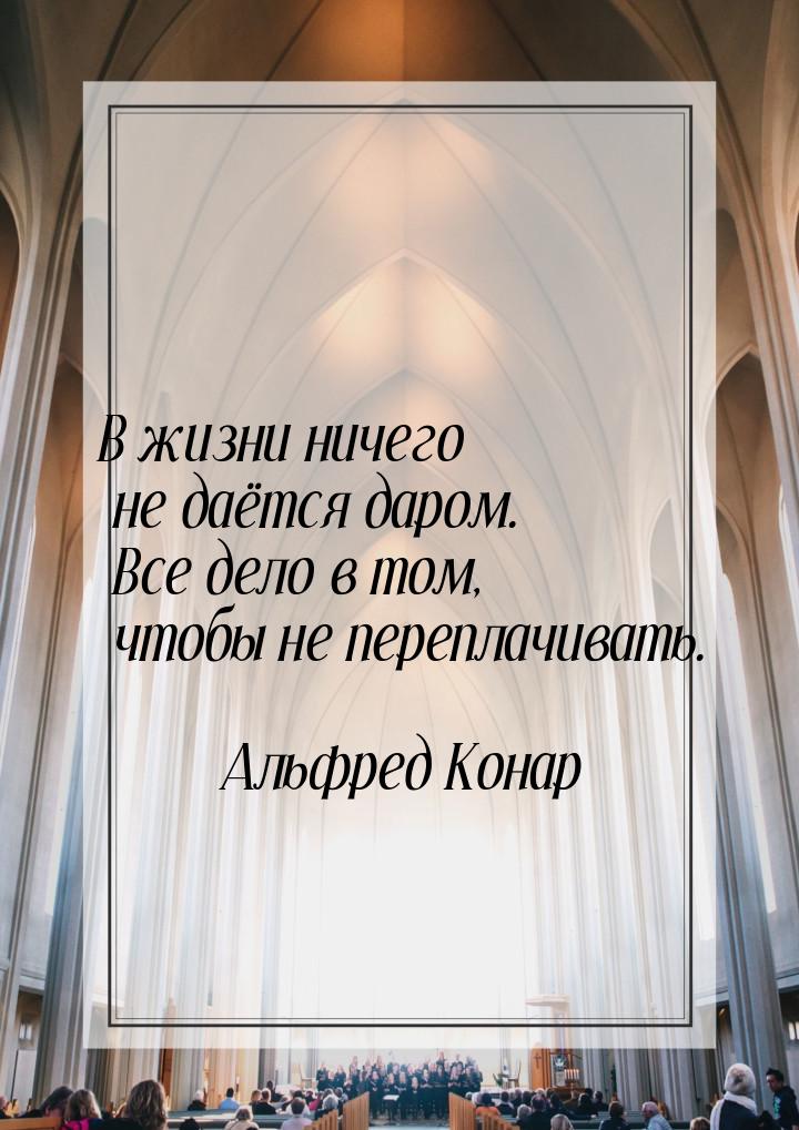 В жизни ничего не даётся даром. Все дело в том, чтобы не переплачивать.