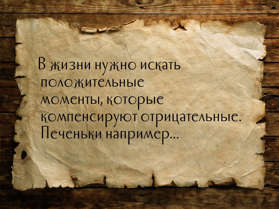 В жизни нужно искать положительные моменты, которые компенсируют отрицательные. Печеньки н