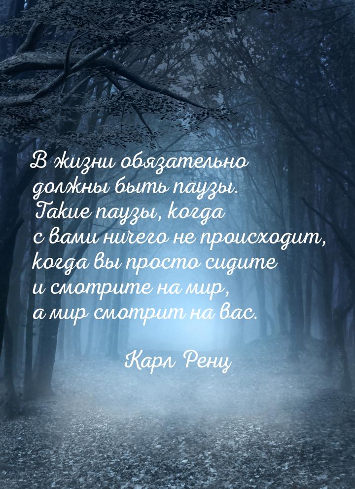 В жизни обязательно должны быть паузы. Такие паузы, когда с вами ничего не происходит, ког