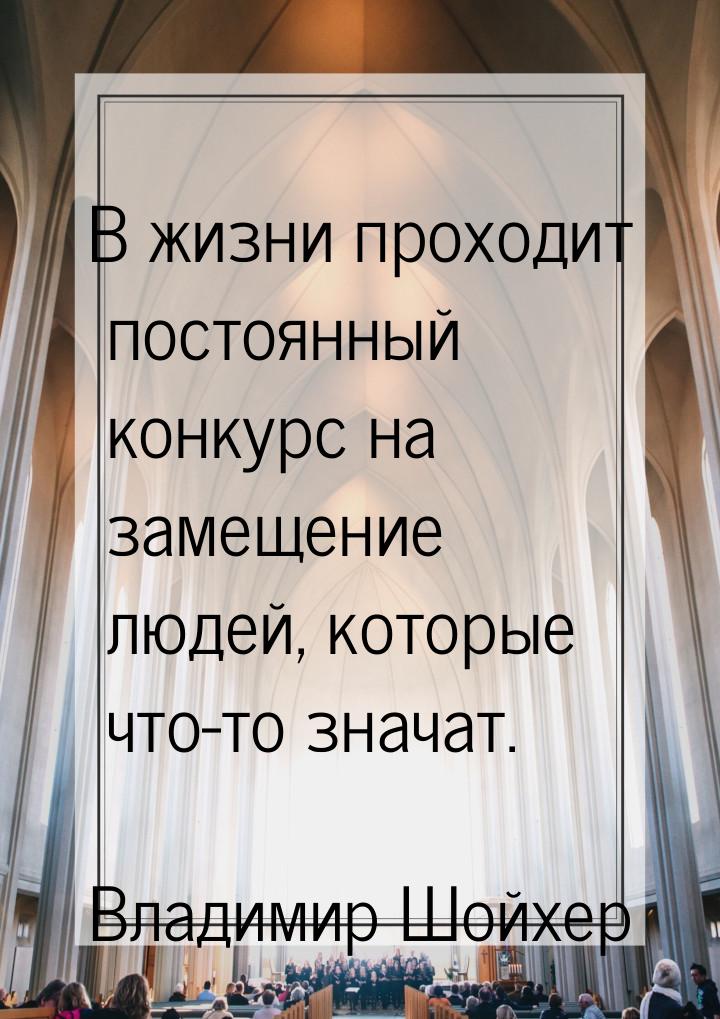 В жизни проходит постоянный конкурс на замещение людей, которые что-то значат.