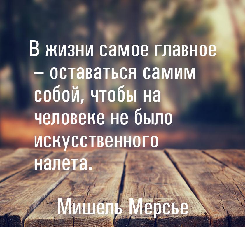 В жизни самое главное – оставаться самим собой, чтобы на человеке не было искусственного н