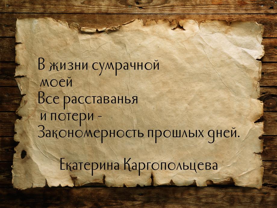 В жизни сумрачной моей Все расставанья и потери - Закономерность прошлых дней.