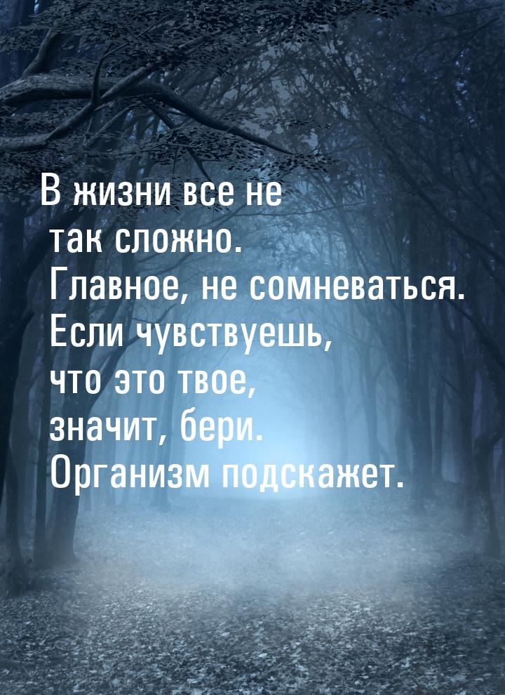 В жизни все не так сложно. Главное, не сомневаться. Если чувствуешь, что это твое, значит,