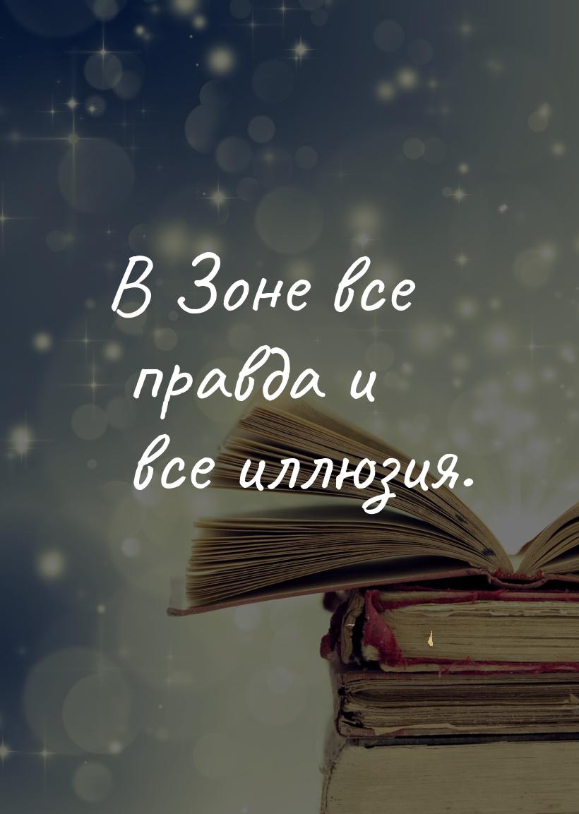 В Зоне все правда и все иллюзия.