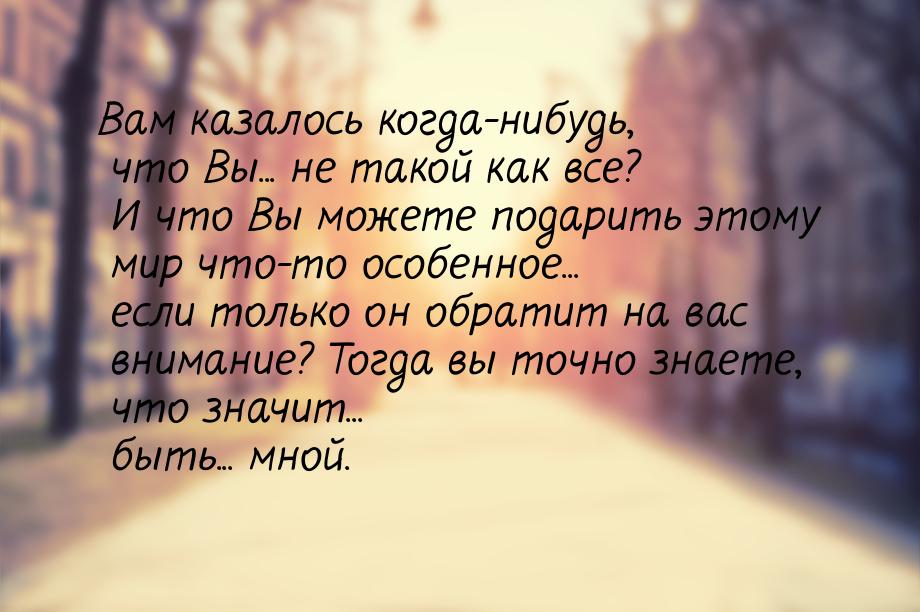 Вам казалось когда-нибудь, что Вы... не такой как все? И что Вы можете подарить этому мир 